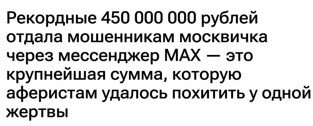 Рекордные 450 000 000 рублей отдала мошенникам москвичка через мессенджер MAX — это крупнейшая сумма, которую аферистам удалось похитить у одной жертвы