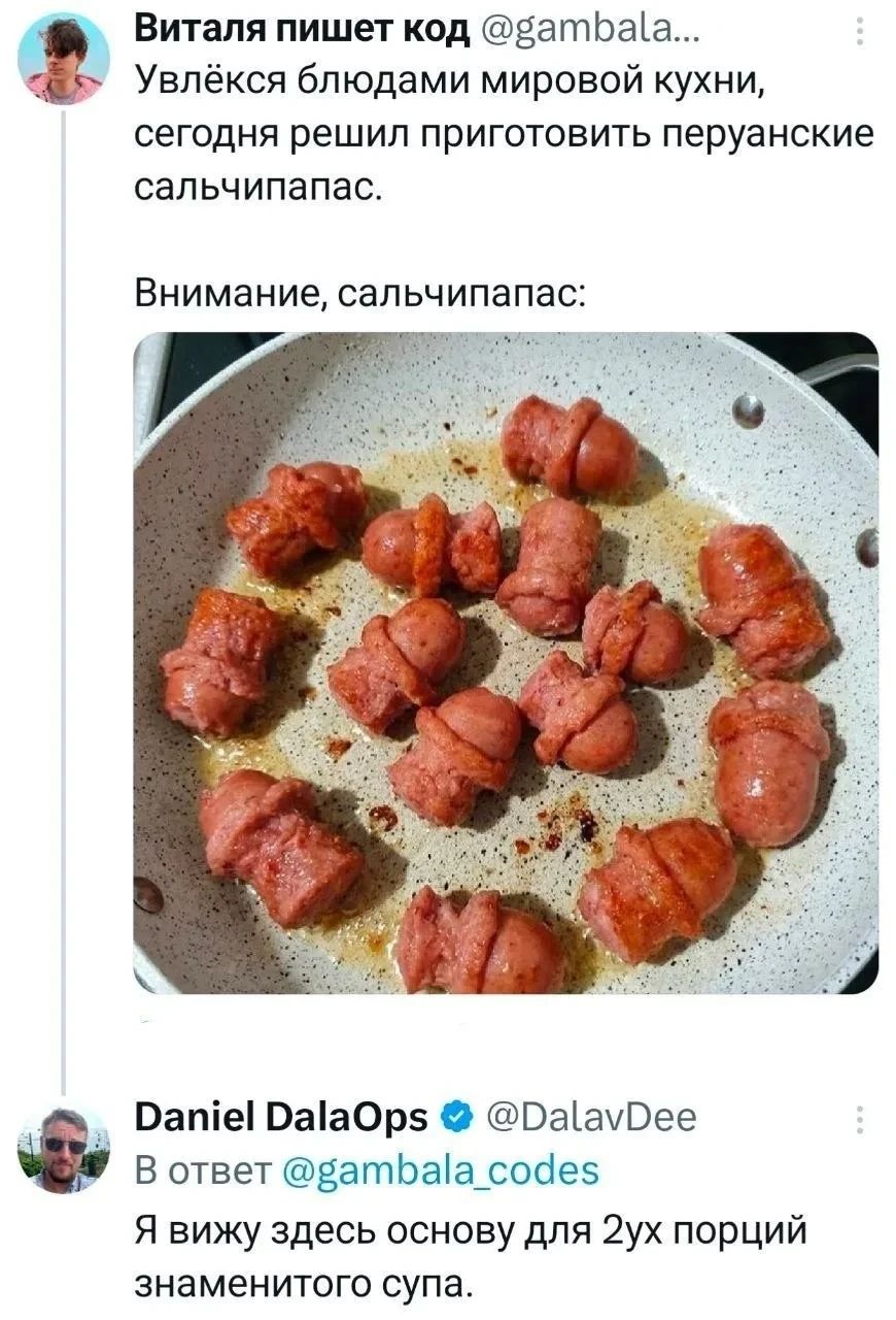 Виталя пишет код @gambala... Увлёкся блюдами мировой кухни, сегодня решил приготовить перуанские сальчипапас. Внимание, сальчипапас: Daniel DalaOps @DalavDee В ответ @gambala_codes Я вижу здесь основу для 2ух порций знаменитого супа.