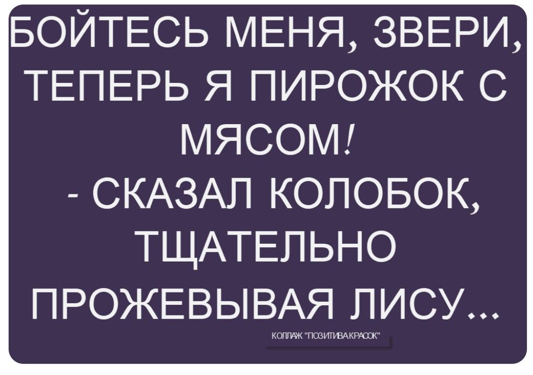 БОЙТЕСЬ МЕНЯ, ЗВЕРИ, ТЕПЕРЬ Я ПИРОЖОК С МЯСОМ! - СКАЗАЛ КОЛОБОК, ТЩАТЕЛЬНО ПРОЖЕВЫВАЯ ЛИСУ... КОЛЛАЖ 