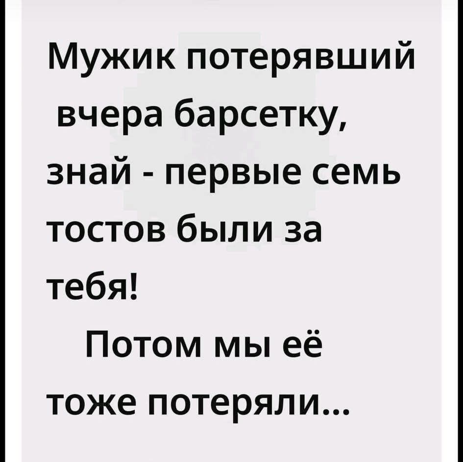 Мужик потерявший вчера барсетку, знай - первые семь тостов были за тебя! Потом мы её тоже потеряли...
