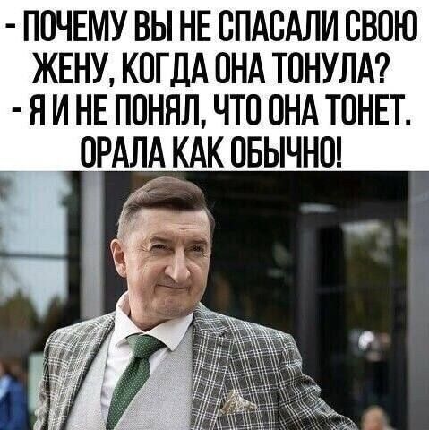 ПОЧЕМУ ВЫ НЕ СПАСЛИ СВОЮ ЖЕНУ, КОГДА ОНА ТОНУЛА? Я И НЕ ПОНЯЛ, ЧТО ОНА ТОНЕТ. ОРАЛА КАК ОБЫЧНО!