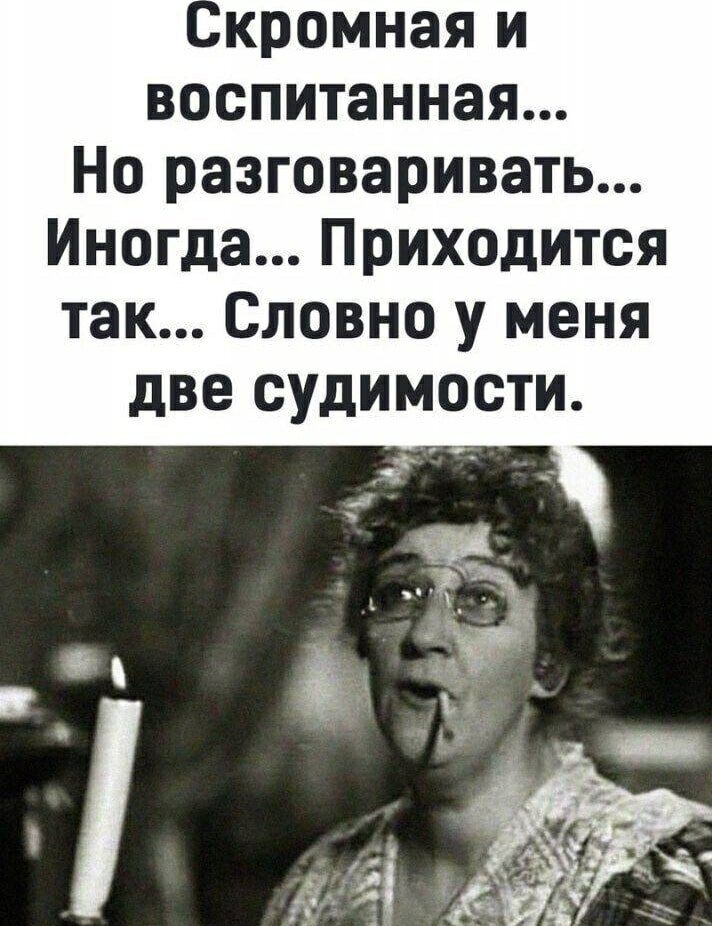 Скромная и воспитанная... Но разговаривать... Иногда... Приходится так... Словно у меня две судимости.