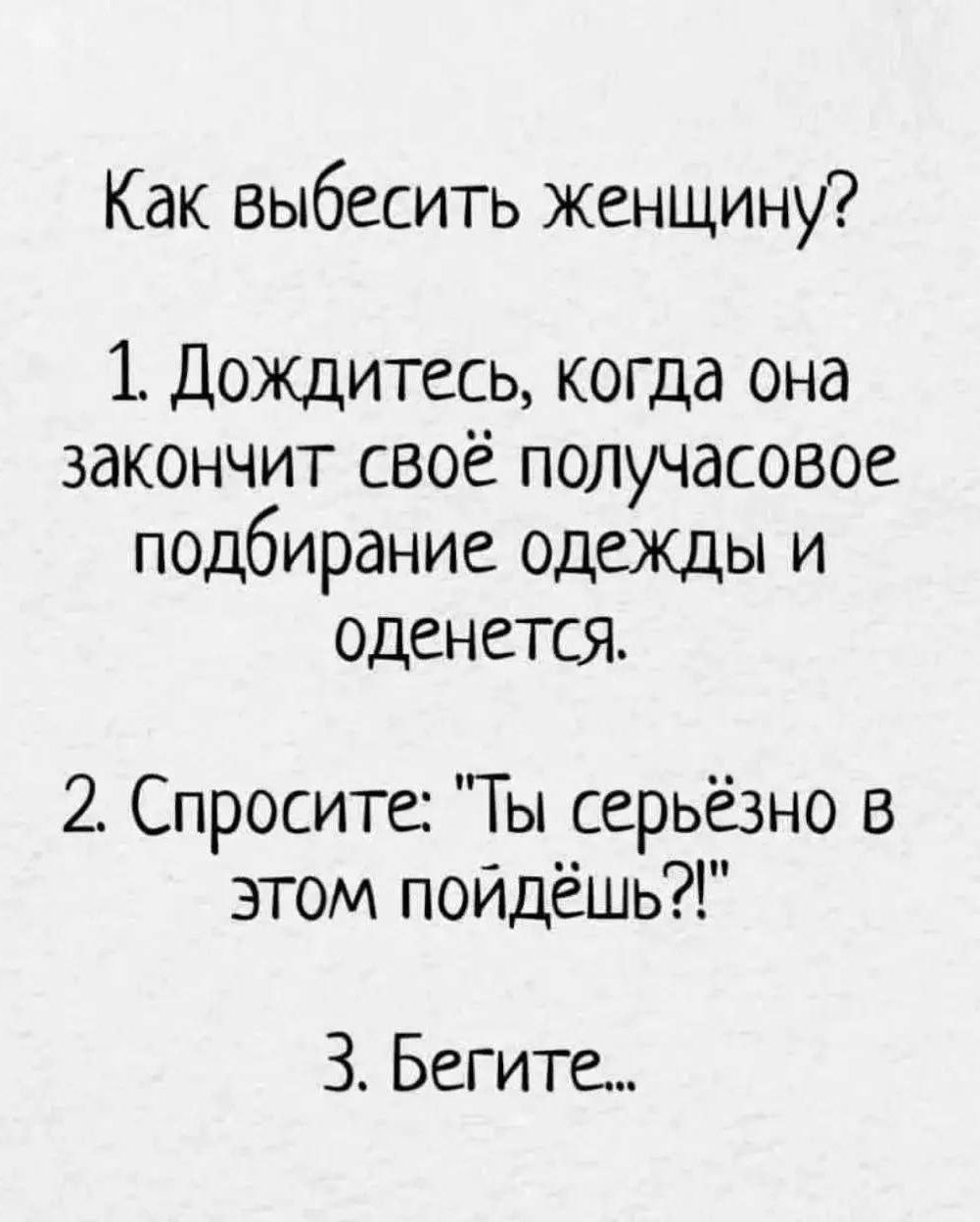 Как выбесить женщину? 1. Дождитесь, когда она закончит своё получасовое подбирание одежды и оденется. 2. Спросите: 