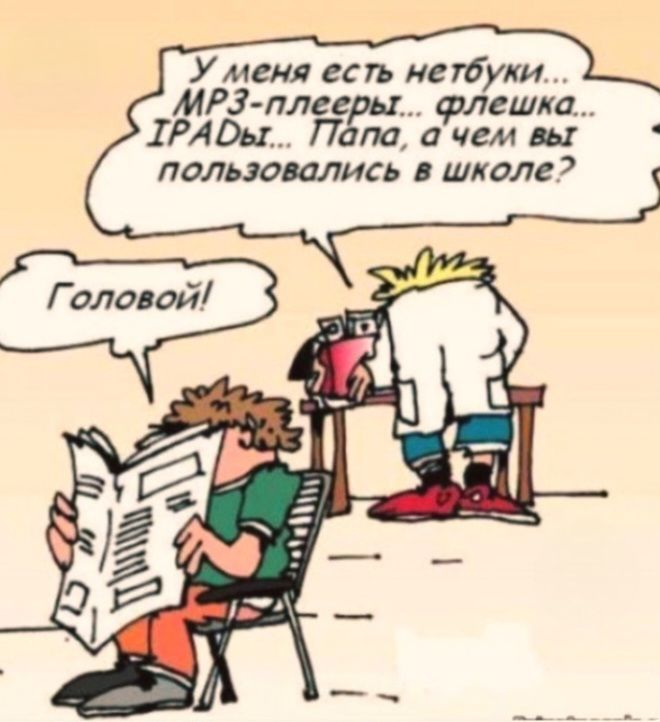 У меня есть нетбуки... MP3-плееры... флешка... IPADы... Папа, а чем вы пользовались в школе? Головой!
