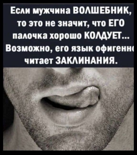 Если мужчина ВОЛШЕБНИК, то это не значит, что ЕГО палочка хорошо КОЛДУЕТ... Возможно, его язык офигенно читает ЗАКЛИНАНИЯ.