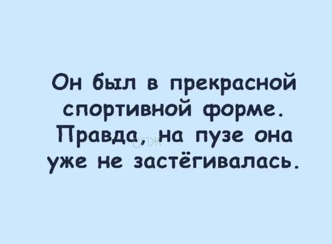 Он был в прекрасной спортивной форме. Правда, на пузе она уже не застёгивалась.