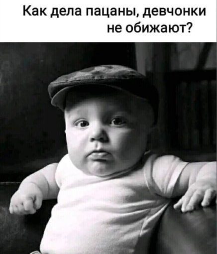 Как дела пацаны, девчонки не обижают?