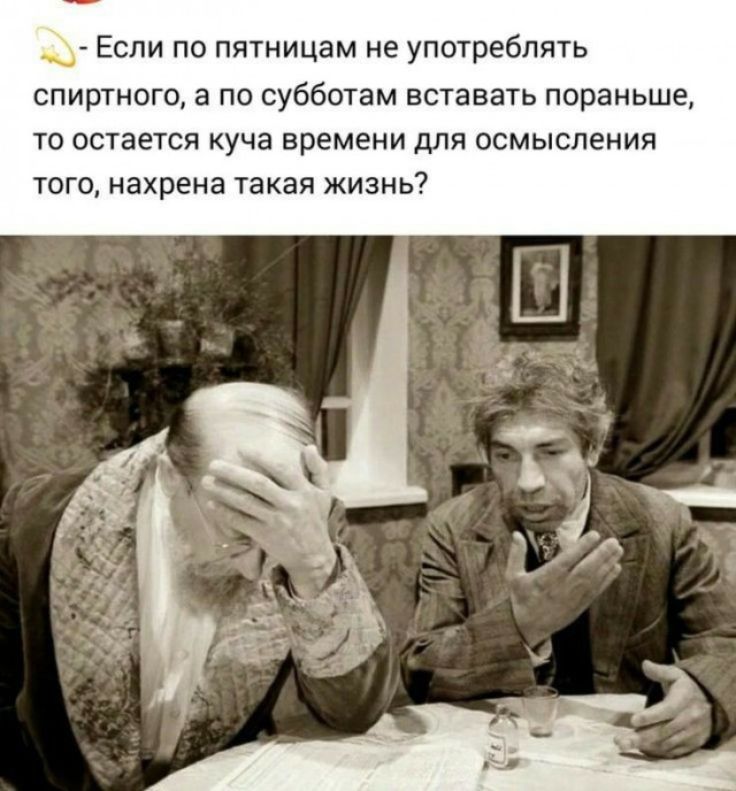 Если по пятницам не употреблять спиртного, а по субботам вставать пораньше, то остается куча времени для осмысления того, нахрена такая жизнь?