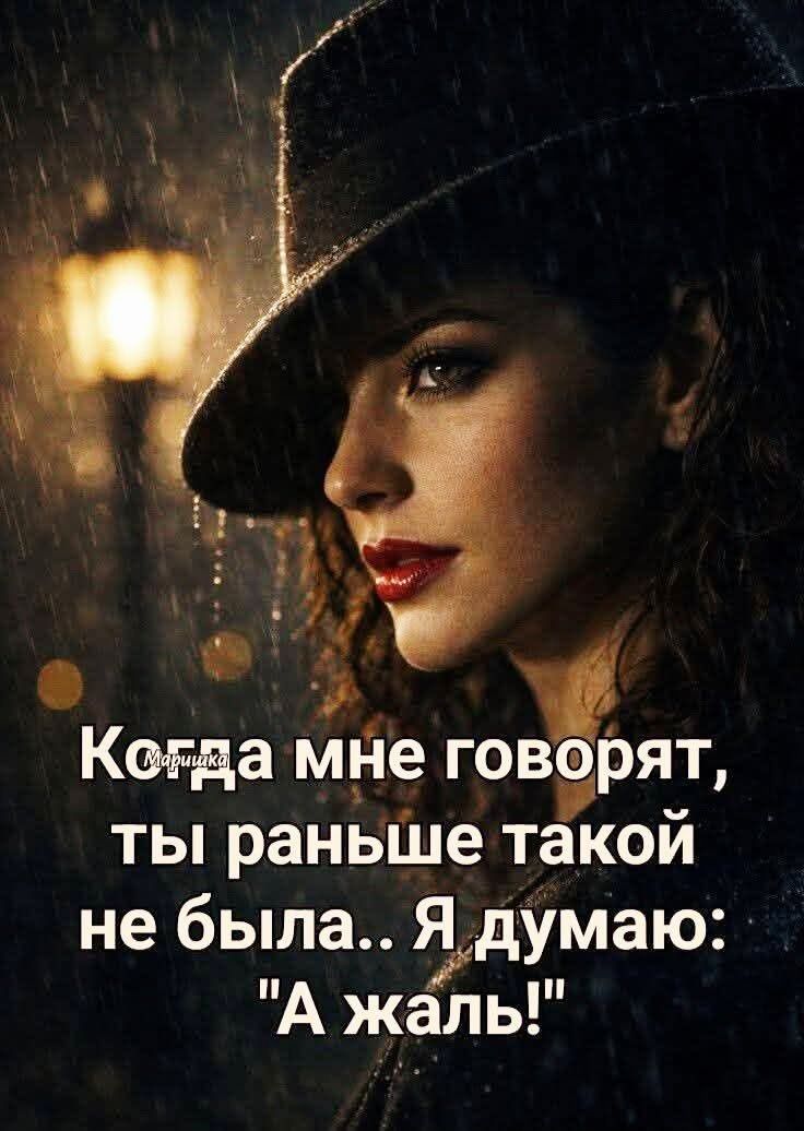 Когда мне говорят, ты раньше такой не была.. Я думаю: 