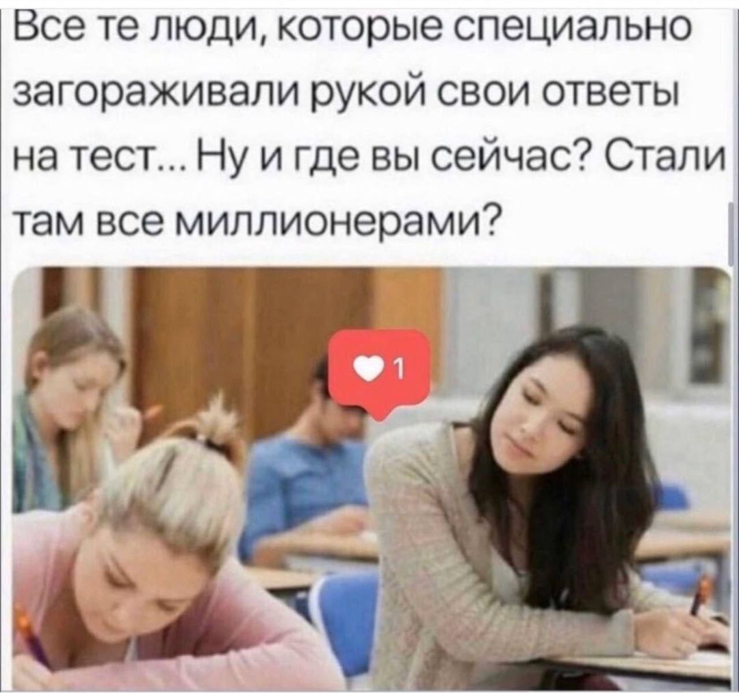 Все те люди, которые специально загораживали рукой свои ответы на тест... Ну и где вы сейчас? Стали там все миллионерами?