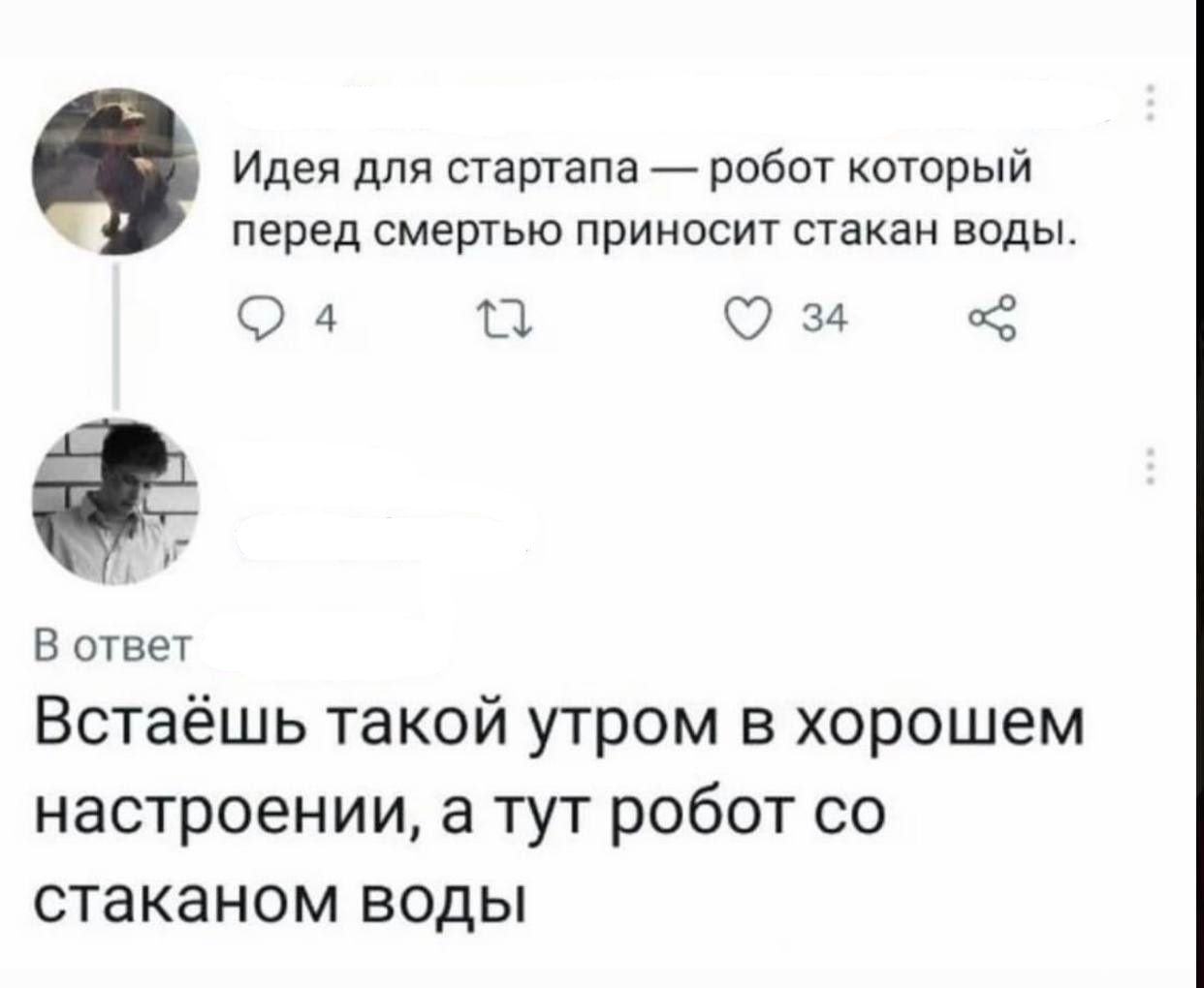Идея для стартапа — робот который перед смертью приносит стакан воды. В ответ Встаёшь такой утром в хорошем настроении, а тут робот со стаканом воды