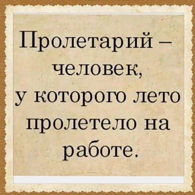 Пролетарий — человек, у которого лето пролетело на работе.