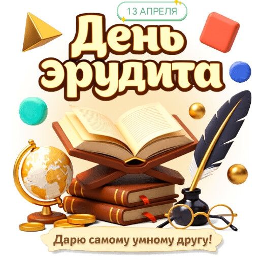 13 АПРЕЛЯ День эрудита Дарю самому умному другу!