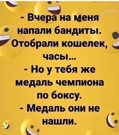 Вчера на меня напали бандиты. Отобрали кошелек, часы... Но у тебя же медаль чемпиона по боксу. Медаль они не нашли.