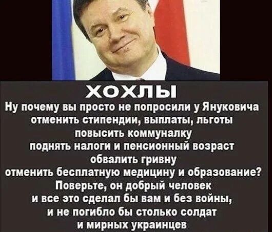 ХОХЛЫ Ну почему вы просто не попросили у Януковича отменить стипендии, выплаты, льготы повысить коммуналку поднять налоги и пенсионный возраст обвалить гривну отменить бесплатную медицину и образование? Поверьте, он добрый человек и все это сделал бы вам и без войны, и не погибло бы столько солдат и мирных украинцев