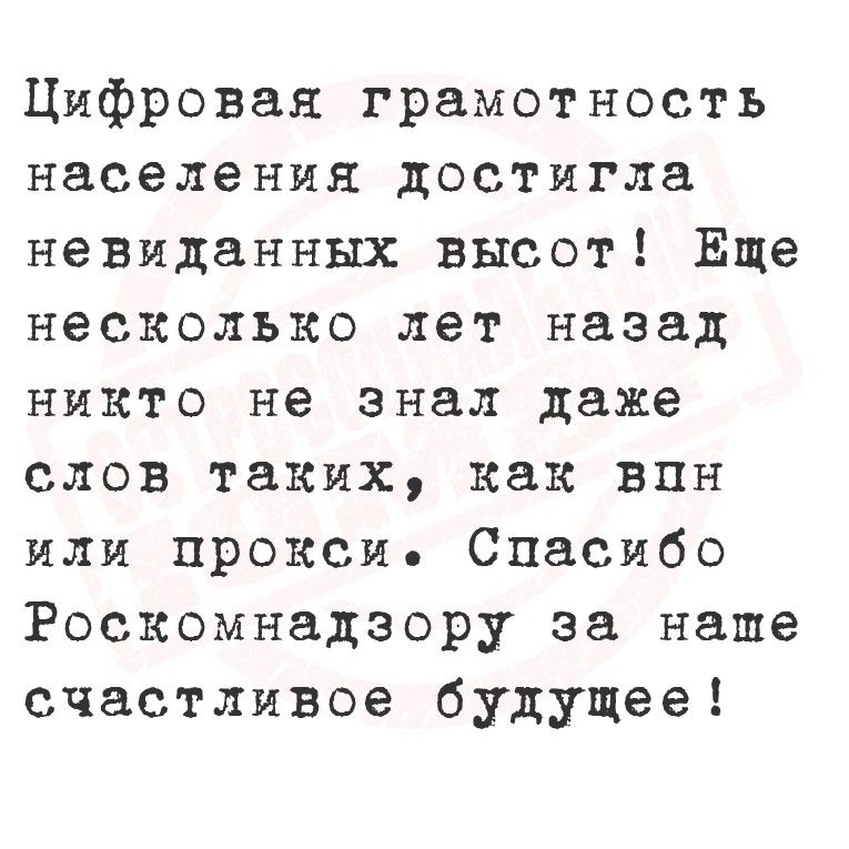 Цифровая грамотность населения достигла невиданных высот! Еще несколько лет назад никто не знал даже слов таких, как впн или прокси. Спасибо Роскомнадзору за наше счастливое будущее!
