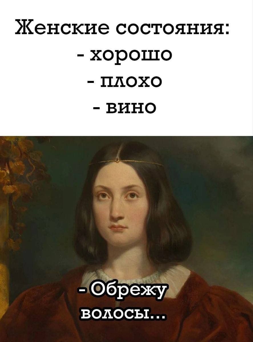 Женские состояния: - хорошо - плохо - вино - Обрежу волосы...