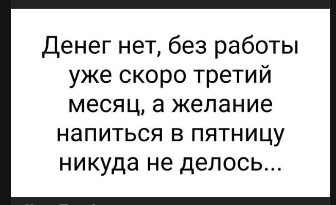 Денег нет, без работы уже скоро третий месяц, а желание напиться в пятницу никуда не делось...