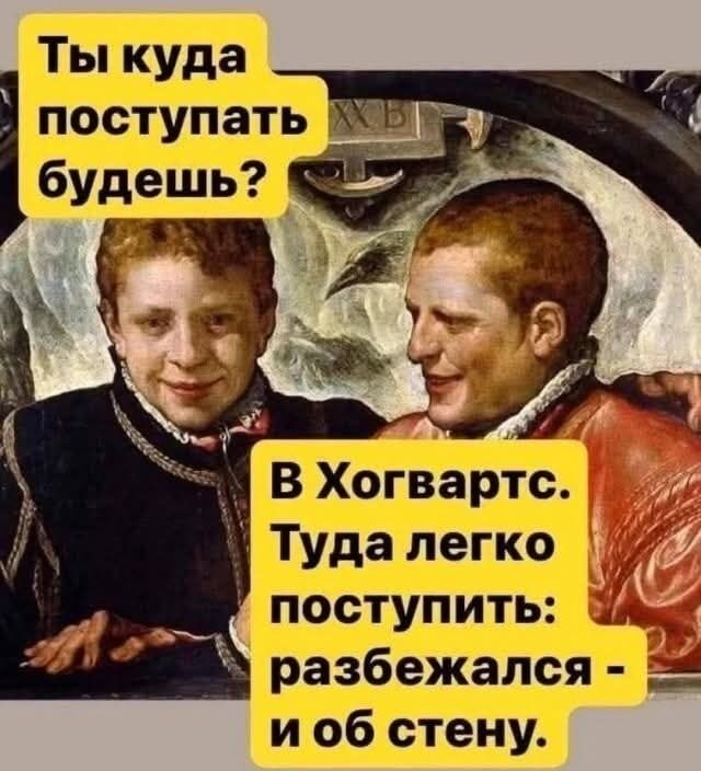 Ты куда поступать будешь? В Хогвартс. Туда легко поступить: разбежался - и об стену.