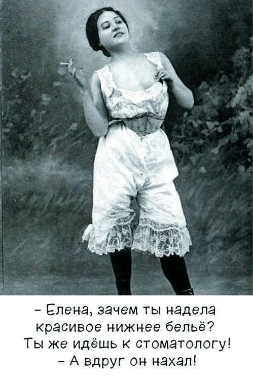 - Елена, зачем ты надела красивое нижнее бельё? Ты же идёшь к стоматологу! - А вдруг он нахал!