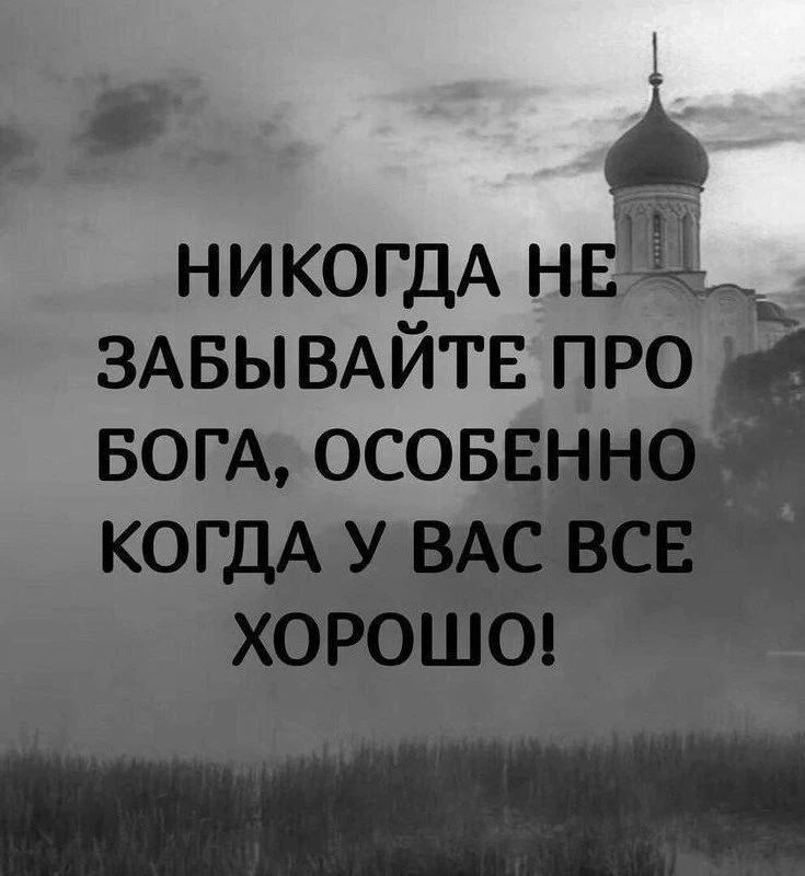 НИКОГДА НЕ ЗАБЫВАЙТЕ ПРО БОГА, ОСОБЕННО КОГДА У ВАС ВСЕ ХОРОШО!