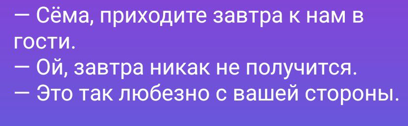 – Сёма, приходите завтра к нам в гости. – Ой, завтра никак не получится. – Это так любезно с вашей стороны.