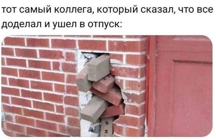тот самый коллега, который сказал, что все доделал и ушел в отпуск: