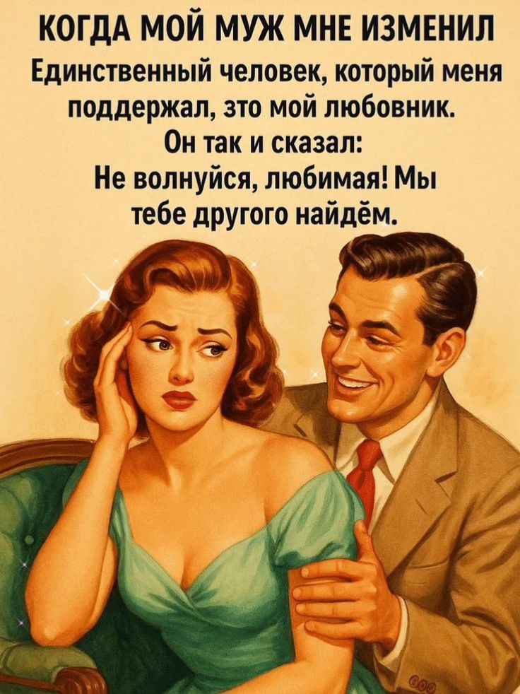 КОГДА МОЙ МУЖ МНЕ ИЗМЕНИЛ Единственный человек, который меня поддержал, это мой любовник. Он так и сказал: Не волнуйся, любимая! Мы тебе другого найдём.