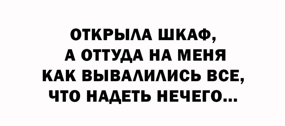 ОТКРЫЛА ШКАФ, А ОТТУДА НА МЕНЯ КАК ВЫВАЛИЛИСЬ ВСЕ, ЧТО НАДЕТЬ НЕЧЕГО...