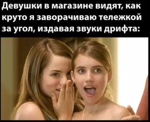 Девушки в магазине видят, как круто я заворачиваю тележкой за угол, издавая звуки дрифта: