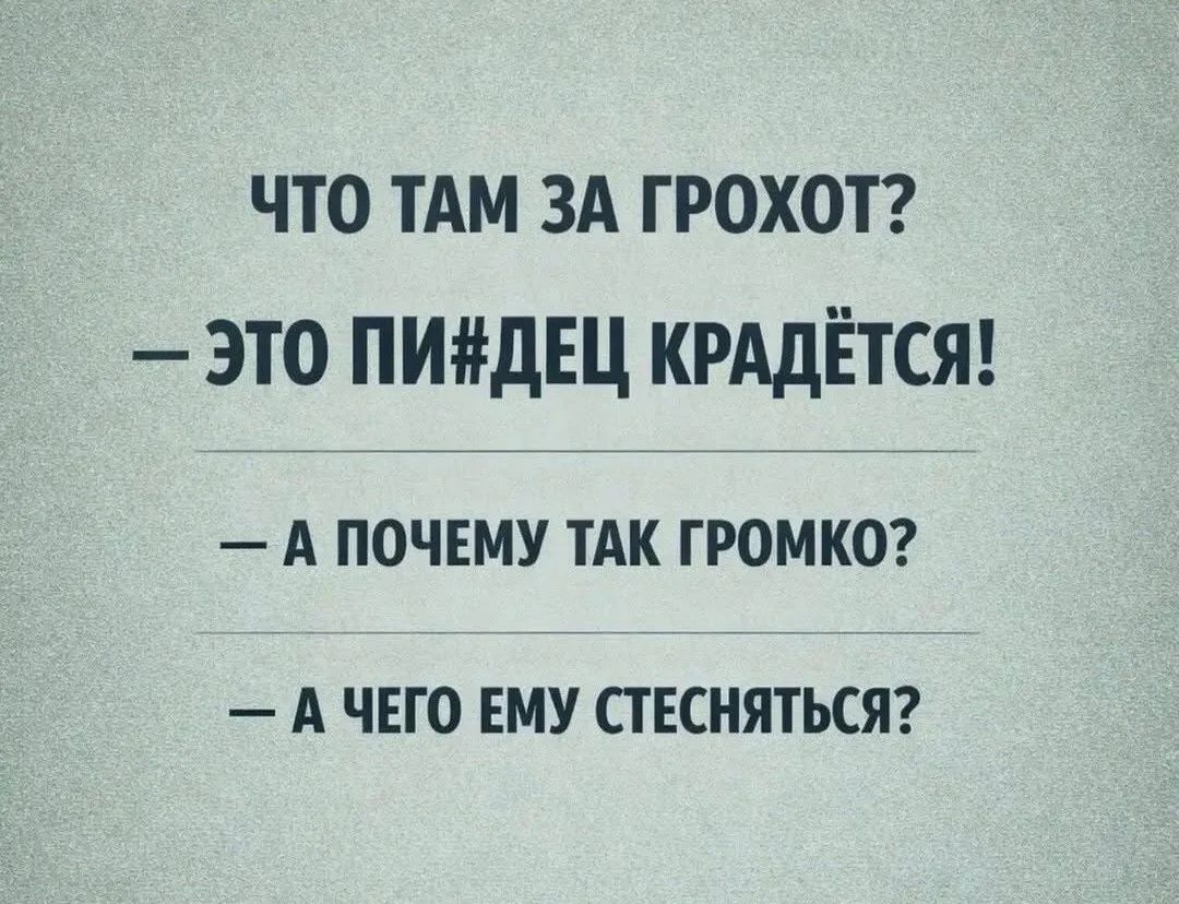 ЧТО ТАМ ЗА ГРОХОТ? — ЭТО ПИ#ДЕЦ КРАДЁТСЯ! — А ПОЧЕМУ ТАК ГРОМКО? — А ЧЕГО ЕМУ СТЕСНЯТЬСЯ?
