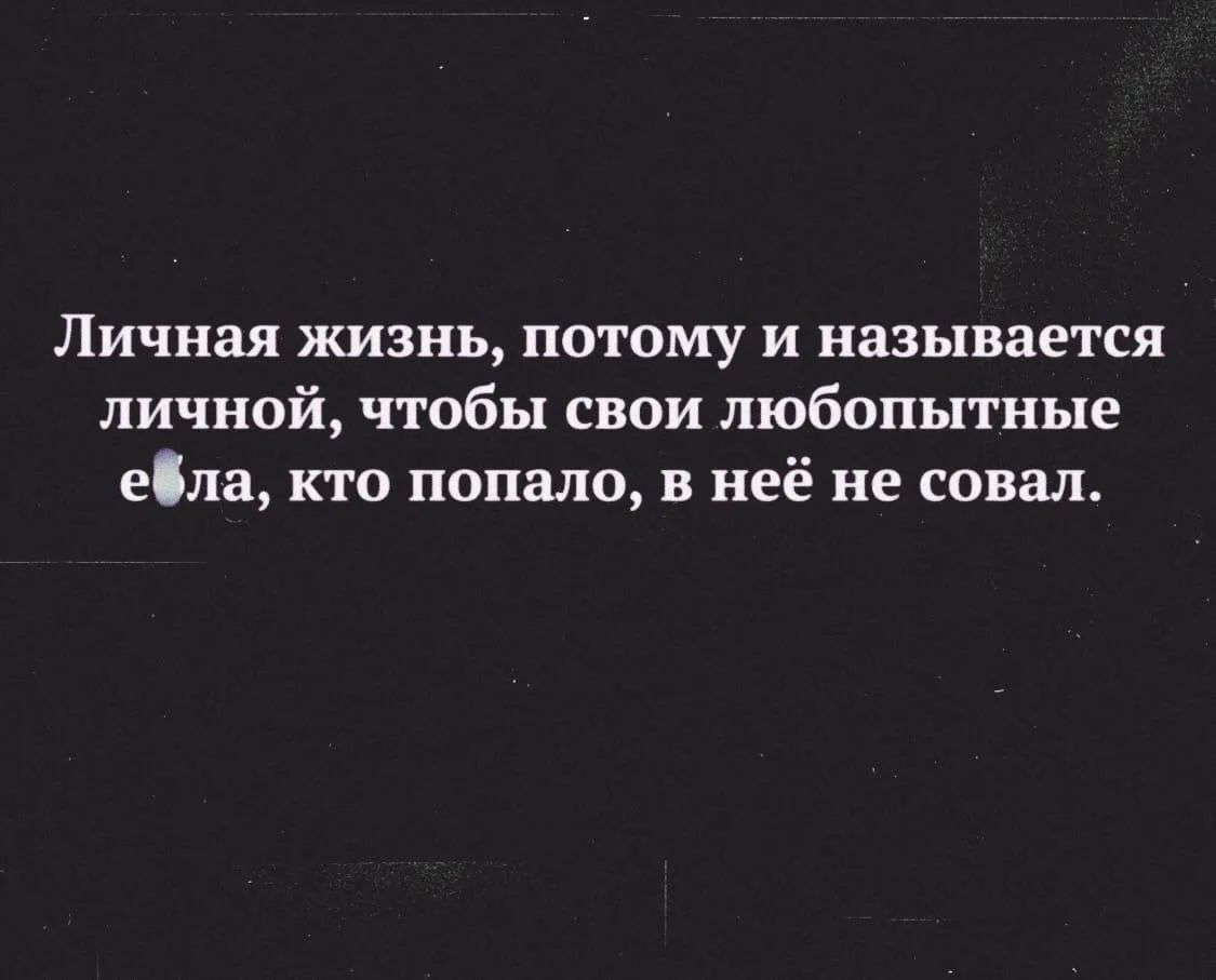 Личная жизнь, потому и называется личной, чтобы свои любопытные ебла, кто попало, в неё не совал.
