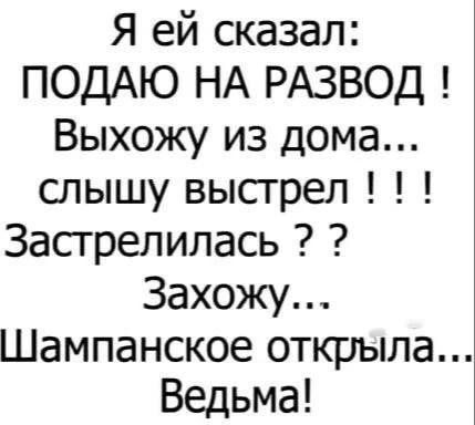 Я ей сказал: ПОДАЮ НА РАЗВОД ! Выхожу из дома... слышу выстрел ! ! ! Застрелилась ? ? Захожу... Шампанское открыла... Ведьма!