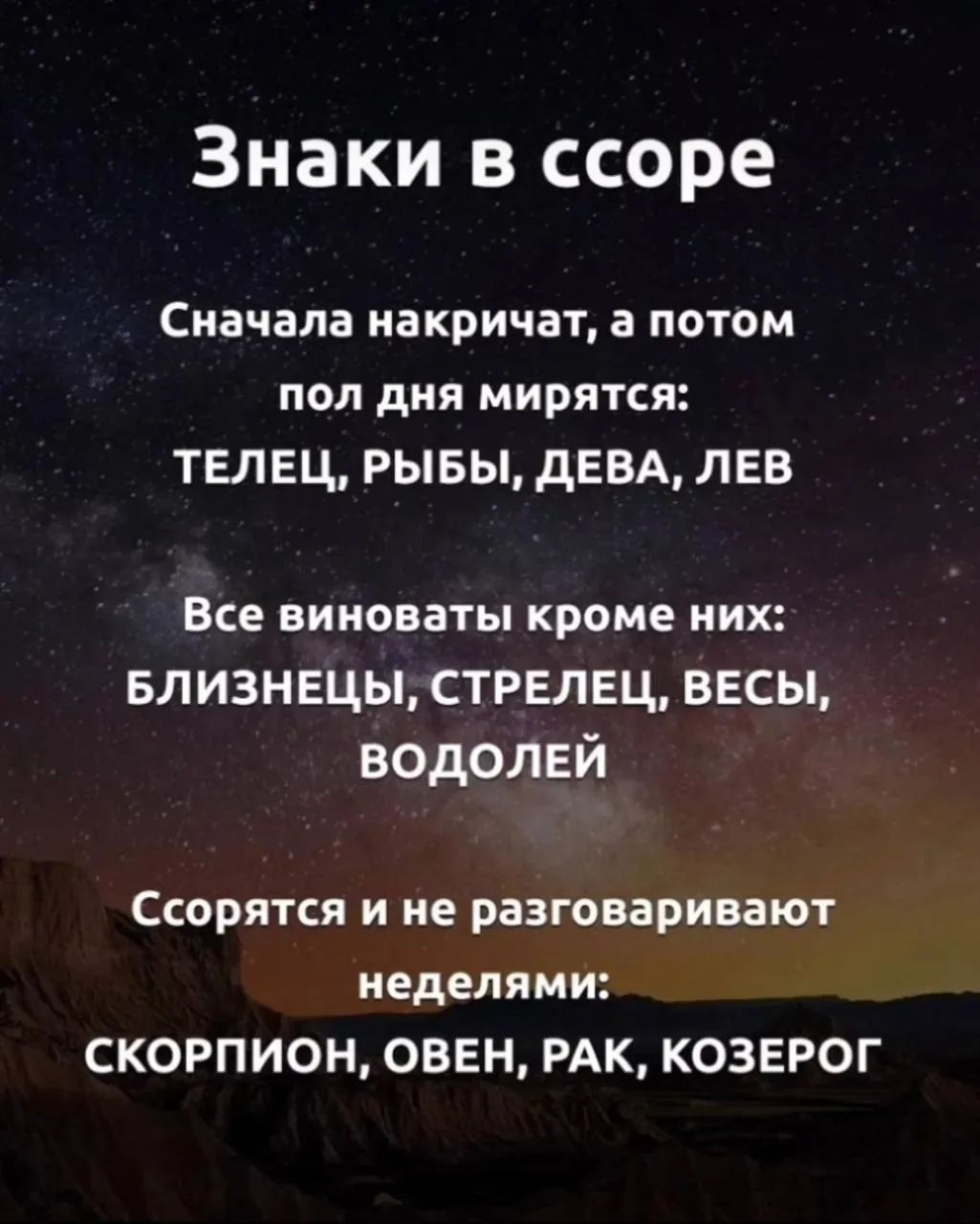 Знаки в ссоре
Сначала накричат, а потом пол дня мирятся:
ТЕЛЕЦ, РЫБЫ, ДЕВА, ЛЕВ
Все виноваты кроме них:
БЛИЗНЕЦЫ, СТРЕЛЕЦ, ВЕСЫ, ВОДОЛЕЙ
Ссорятся и не разговаривают неделями:
СКОРПИОН, ОВЕН, РАК, КОЗЕРОГ