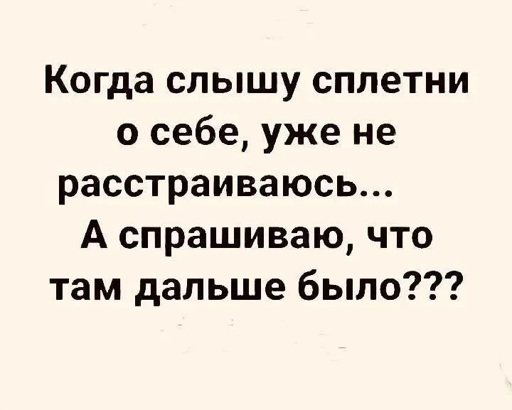 Когда слышу сплетни о себе, уже не расстраиваюсь... А спрашиваю, что там дальше было???