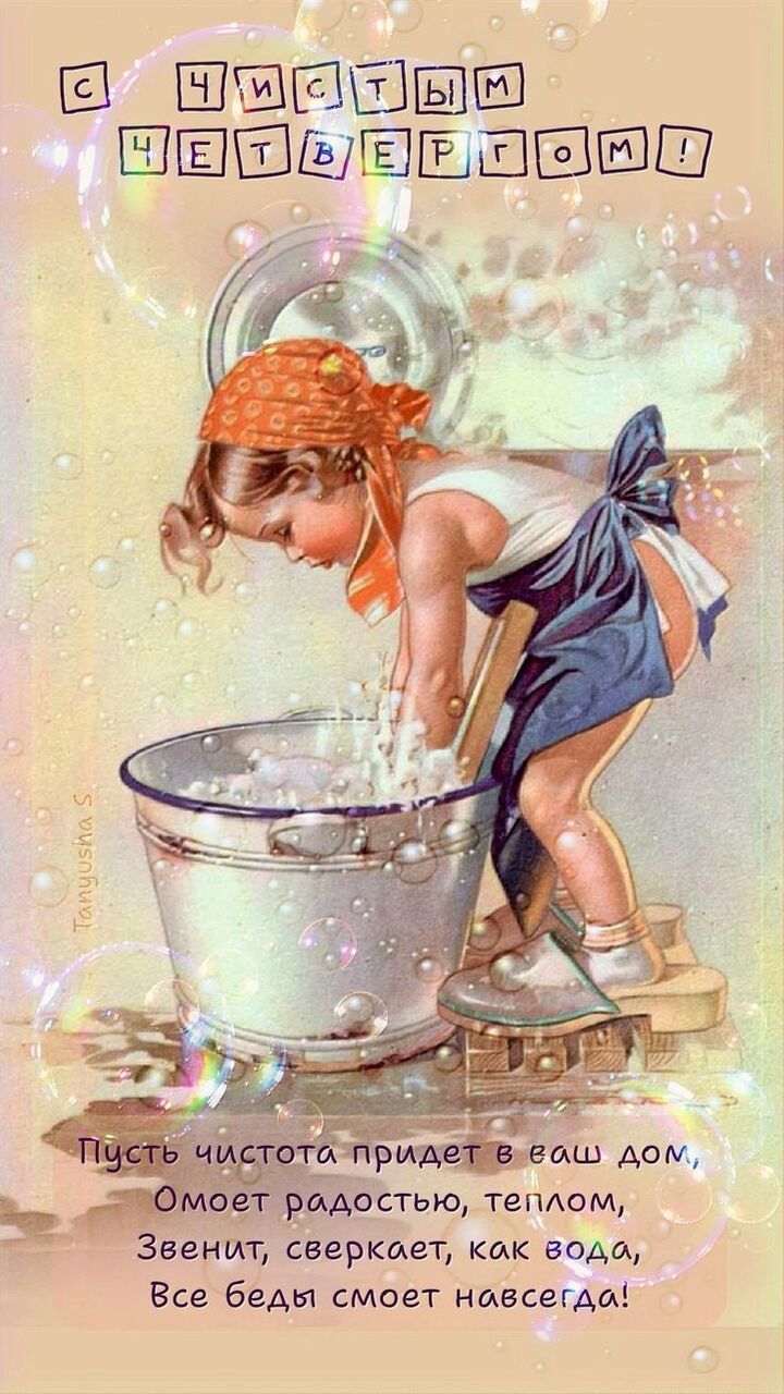 С ЧИСТЫМ ЧЕТВЕРГОМ! Пусть чистота придет в ваш дом, Омоет радостью, теплом, Звенит, сверкает, как вода, Все беды смоет навсегда!