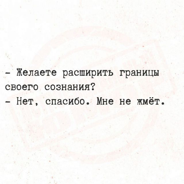 Желаете расширить границы своего сознания? Нет, спасибо. Мне не жмёт.