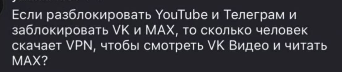 Если разблокировать YouTube и Телеграм и заблокировать VK и MAX, то сколько человек скачает VPN, чтобы смотреть VK Видео и читать MAX?