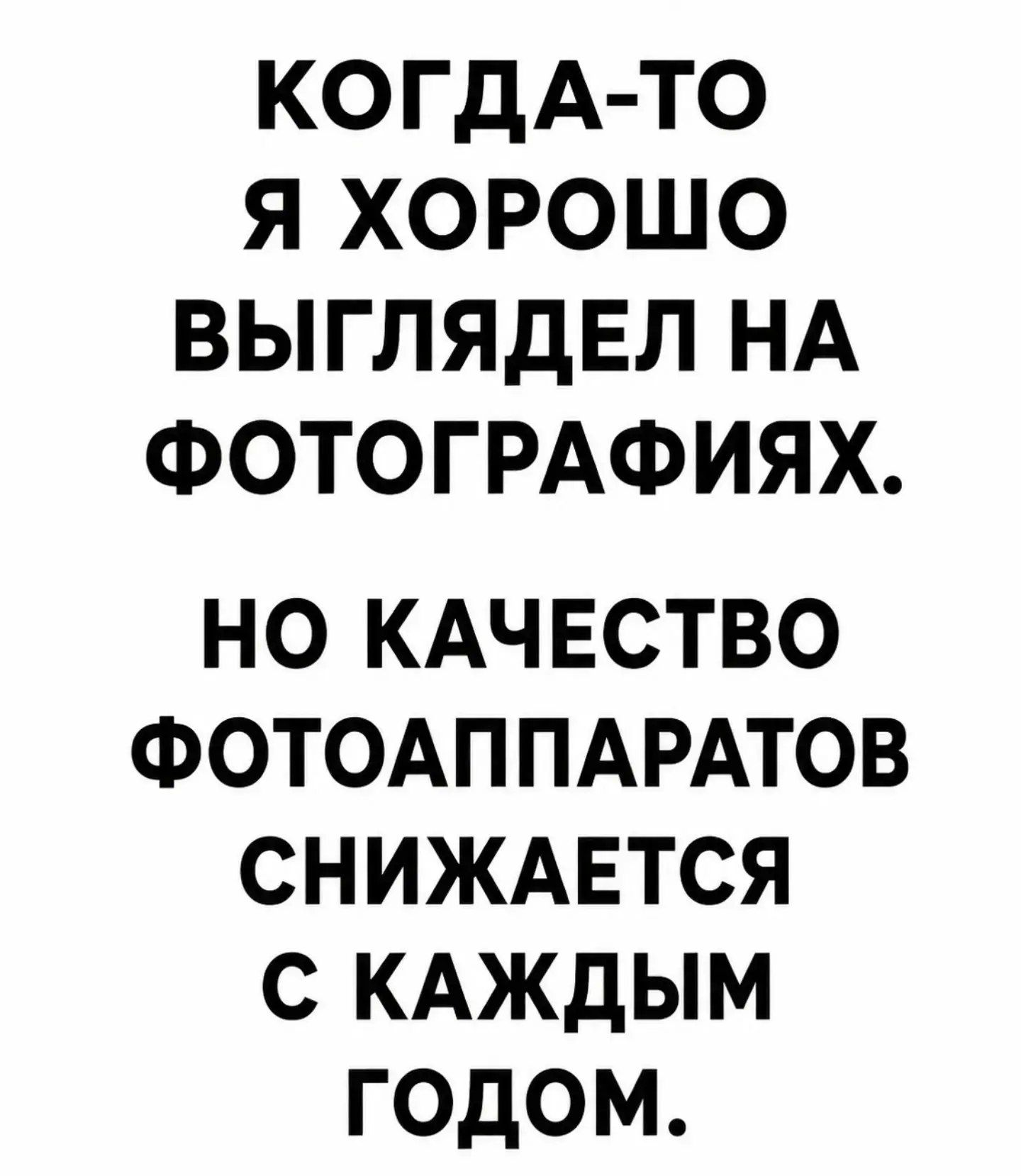 КОГДА-ТО Я ХОРОШО ВЫГЛЯДЕЛ НА ФОТОГРАФИЯХ. НО КАЧЕСТВО ФОТОАППАРАТОВ СНИЖАЕТСЯ С КАЖДЫМ ГОДОМ.