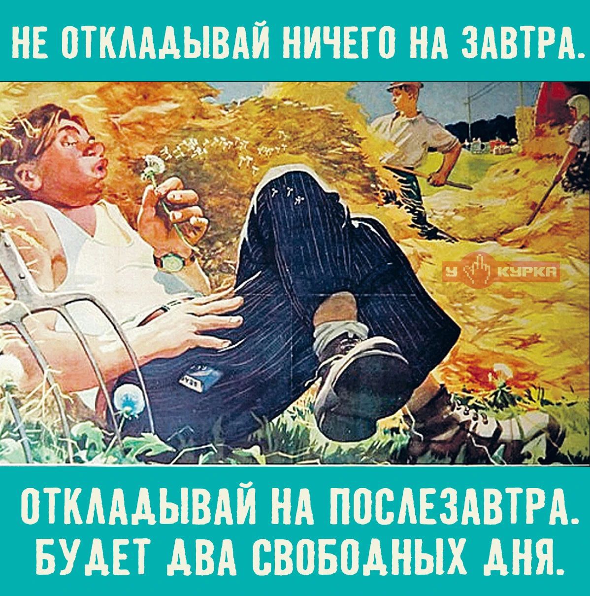 НЕ ОТКЛАДЫВАЙ НИЧЕГО НА ЗАВТРА. ОТКЛАДЫВАЙ НА ПОСЛЕЗАВТРА. БУДЕТ ДВА СВОБОДНЫХ ДНЯ.