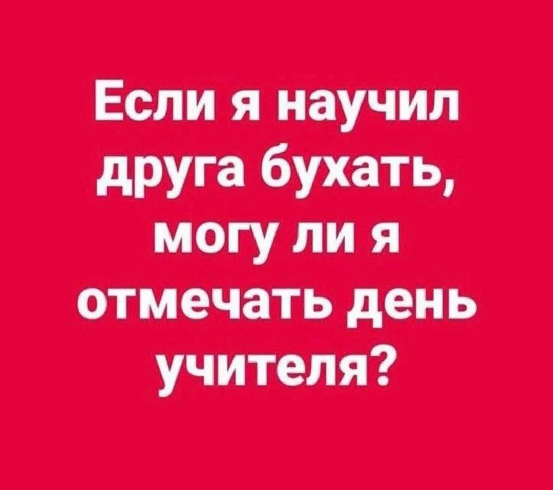 Если я научил друга бухать, могу ли я отмечать день учителя?