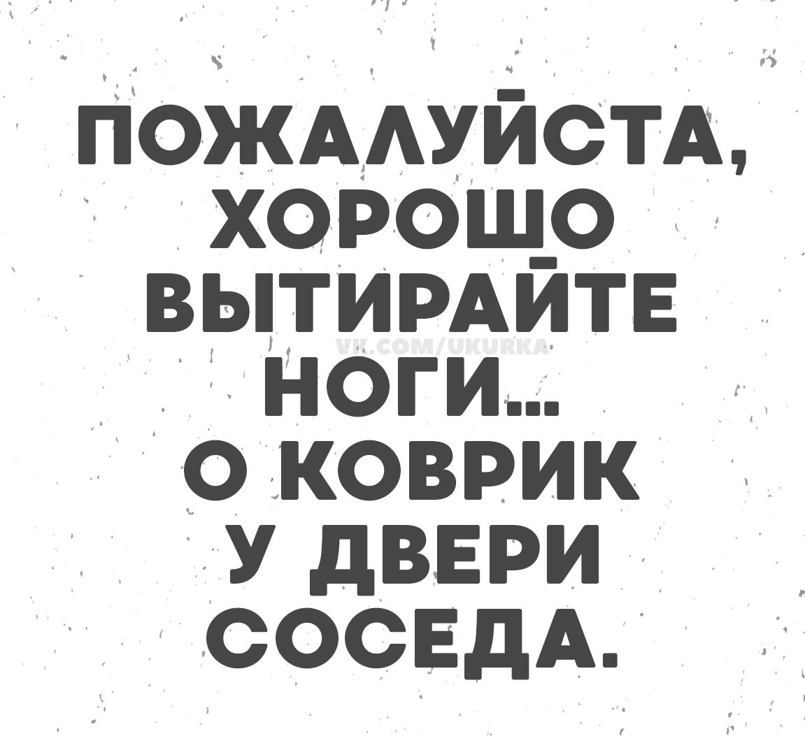 ПОЖАЛУЙСТА, ХОРОШО ВЫТИРАЙТЕ НОГИ... О КОВРИК У ДВЕРИ СОСЕДА.