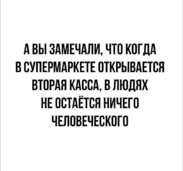 А вы замечали, что когда в супермаркете открывается вторая касса, в людях не остаётся ничего человеческого