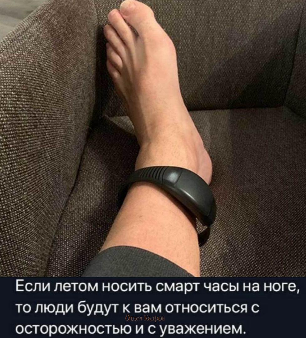 Если летом носить смарт часы на ноге, то люди будут к вам относиться с осторожностью и с уважением. Отдел Кадров