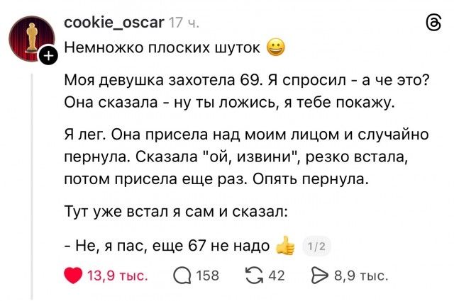 Немножко плоских шуток. Моя девушка захотела 69. Я спросил - а че это? Она сказала - ну ты ложись, я тебе покажу. Я лег. Она присела над моим лицом и случайно пернула. Сказала 