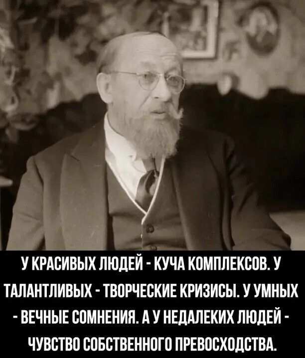 У КРАСИВЫХ ЛЮДЕЙ - КУЧА КОМПЛЕКСОВ. У ТАЛАНТЛИВЫХ - ТВОРЧЕСКИЕ КРИЗИСЫ. У УМНЫХ - ВЕЧНЫЕ СОМНЕНИЯ. А У НЕДАЛЕКИХ ЛЮДЕЙ - ЧУВСТВО СОБСТВЕННОГО ПРЕВОСХОДСТВА.