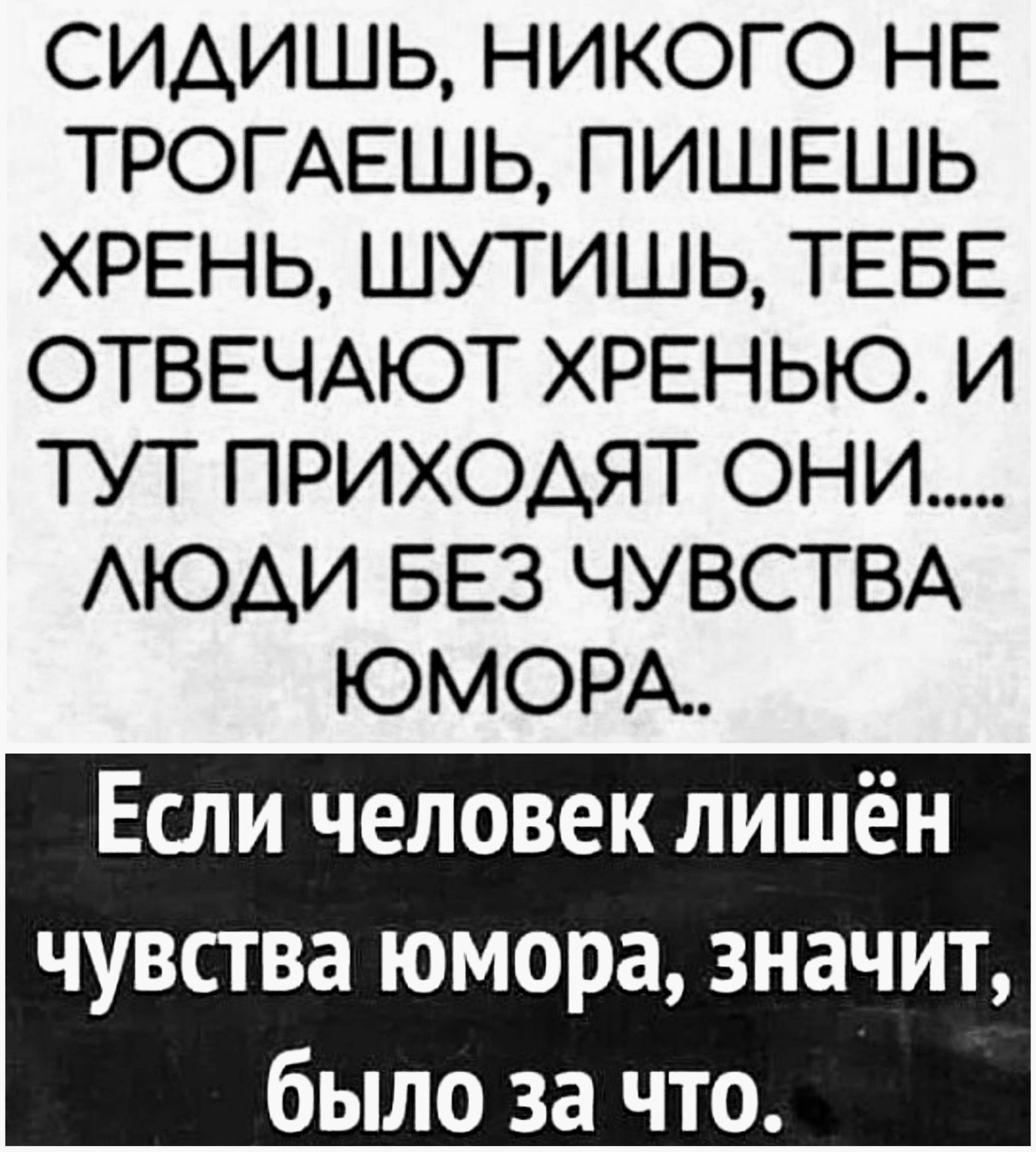 СИДИШЬ, НИКОГО НЕ ТРОГАЕШЬ, ПИШЕШЬ ХРЕНЬ, ШУТИШЬ, ТЕБЕ ОТВЕЧАЮТ ХРЕНЬЮ. И ТУТ ПРИХОДЯТ ОНИ..... ЛЮДИ БЕЗ ЧУВСТВА ЮМОРА.. Если человек лишён чувства юмора, значит, было за что.