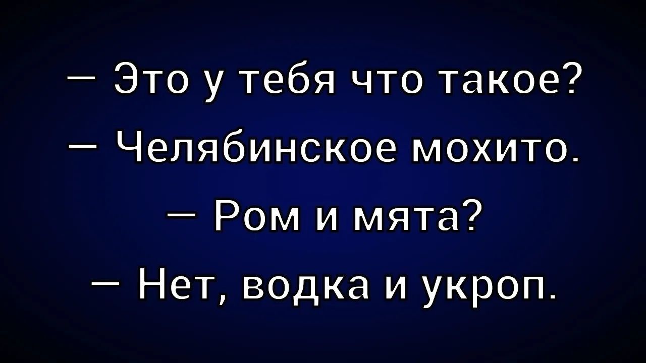 — Это у тебя что такое?
— Челябинское мохито.
— Ром и мята?
— Нет, водка и укроп.