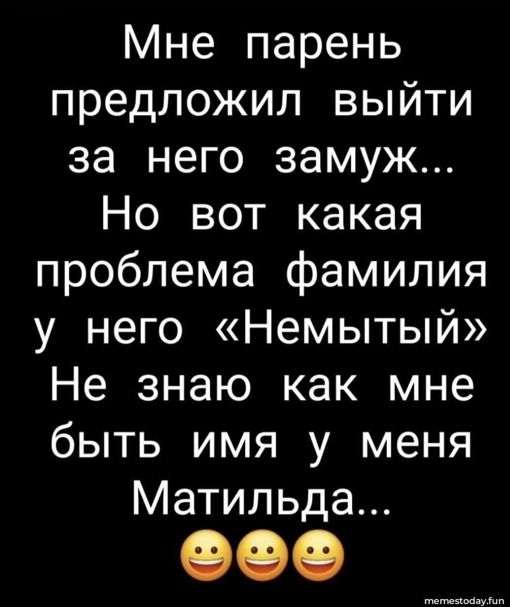 Мне парень предложил выйти за него замуж... Но вот какая проблема фамилия у него «Немытый» Не знаю как мне быть имя у меня Матильда...