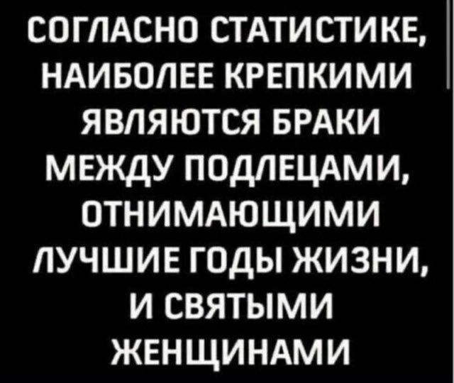 Согласно статистике, наиболее крепкими являются браки между подлецами, отнимающими лучшие годы жизни, и святыми женщинами